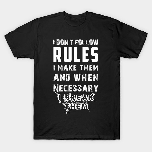 I Don't Follow Rules I Make Them And When Necessary I Break Them T-Shirt by Matthew Ronald Lajoie